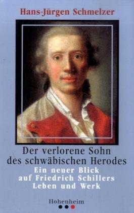 Der verlorene Sohn des schwäbischen Herodes: Ein neuer Blick auf Friedrich Schillers Leben und Werk