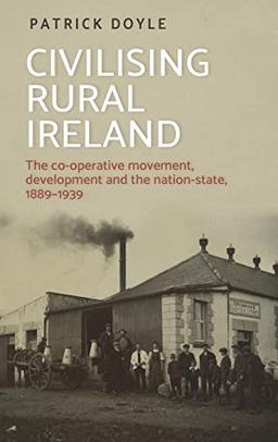 Civilising rural Ireland: The co-operative movement, development and the nation-state, 1889-1939