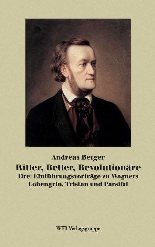 Ritter, Retter, Revolutionäre: Drei Einführungsvorträge zu wagners Lohengrin, Tristan, Parsifal