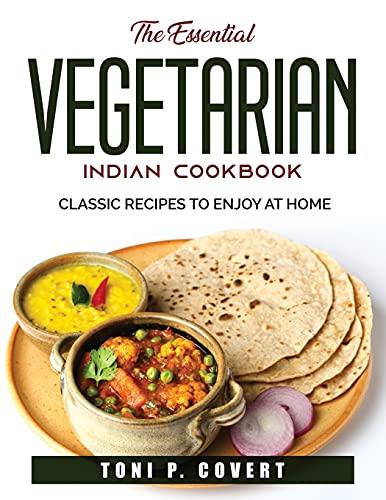 The Essential Vegetarian Indian Cookbook: Classic Recipes to Enjoy at Home