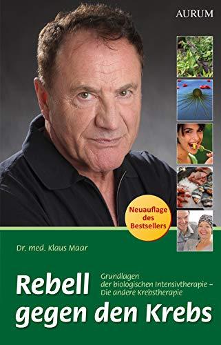 Rebell gegen den Krebs: Grundlagen der biologischen Intensivtherapie – Die andere Krebstherapie