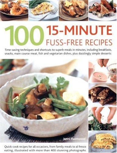 100 15-Minute Fuss-Free Recipes: Time-saving Techniques and Shortcuts to Superb Meals in Minutes, Including Breakfasts, Snacks, Main Course Meat, Fish Dishes, Plus Dazzlingly Simple Desserts