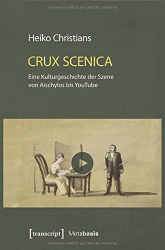 Crux Scenica - Eine Kulturgeschichte der Szene von Aischylos bis YouTube (Metabasis - Transkriptionen zwischen Literaturen, Künsten und Medien)