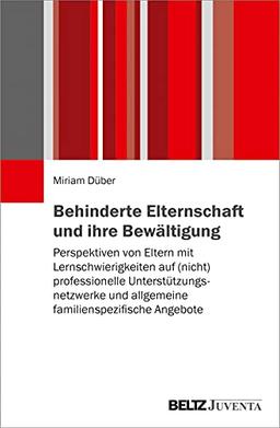 Behinderte Elternschaft und ihre Bewältigung: Perspektiven von Eltern mit Lernschwierigkeiten auf (nicht) professionelle Unterstützungsnetzwerke und allgemeine familienspezifische Angebote