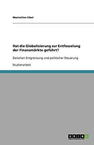 Hat die Globalisierung zur Entfesselung der Finanzmärkte geführt?: Zwischen Entgrenzung und politischer Steuerung