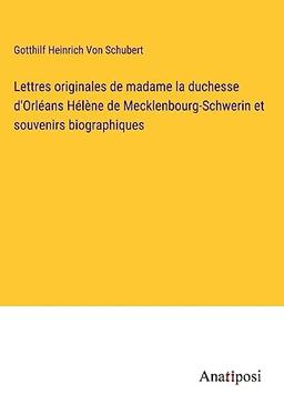 Lettres originales de madame la duchesse d'Orléans Hélène de Mecklenbourg-Schwerin et souvenirs biographiques