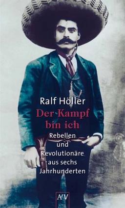 Der Kampf bin ich. Rebellen und Revolutionäre aus sechs Jahrhunderten