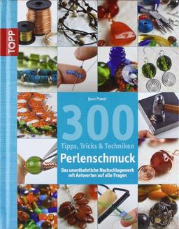 300 Tipps, Tricks und Techniken - Perlenschmuck: Das unentbehrliche Nachschlagewerk mit Antworten auf alle Fragen