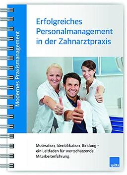 Modernes Praxismanagement – Erfolgreiches Personalmanagement in der Zahnarztpraxis: Motivation, Identifikation, Bindung – ein Leitfaden für wertschätzende Mitarbeiterführung