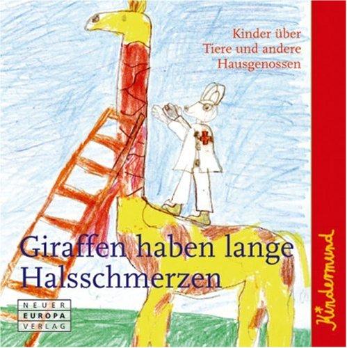 Kindermund - Giraffen haben lange Halsschmerzen: Kinder über Tiere und andere Hausgenossen