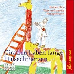 Kindermund - Giraffen haben lange Halsschmerzen: Kinder über Tiere und andere Hausgenossen