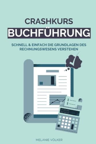 Crashkurs Buchführung: Schnell & einfach die Grundlagen des Rechnungswesens verstehen: Buchführung, Bilanzierung, Kostenrechnung - Schritt für Schritt erklärt, inkl. Übungen & Lösungen