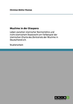 Muslime in der Diaspora: Leben zwischen islamischer Normenlehre und nicht-islamischem Staatsrecht am Fallbeispiel der islamischen Charta des Zentralrats der Muslime in Deutschland e.V.