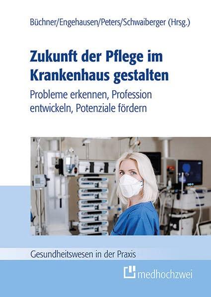 Zukunft der Pflege im Krankenhaus gestalten: Probleme erkennen, Profession entwickeln, Potenziale fördern (Gesundheitswesen in der Praxis)