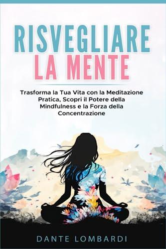 Risvegliare la Mente: Trasforma la Tua Vita con la Meditazione Pratica, Scopri il Potere della Mindfulness e la Forza della Concentrazione (Collana 1, Band 1)