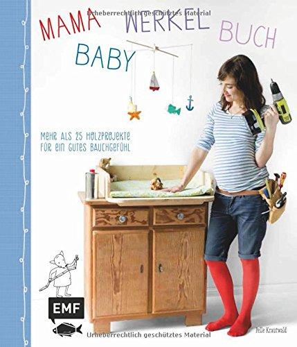 Mama-Baby-Werkelbuch: Mehr als 25 Holzprojekte für ein gutes Bauchgefühl (Mama-Baby-Bücher)