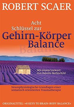 Acht Schlüssel zur Gehirn-Körper-Balance: Neurophysiologische Grundlagen einer somatisch orientierten Traumatherapie