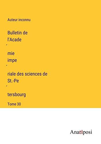 Bulletin de l'Acade¿mie impe¿riale des sciences de St.-Pe¿tersbourg: Tome 30