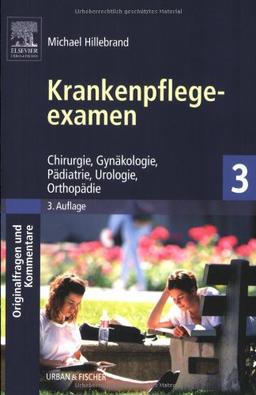 Krankenpflegeexamen Band 3: Chirurgie, Gynäkologie, Pädiatrie, Urologie, Orthopädie - Originalfragen und Kommentare