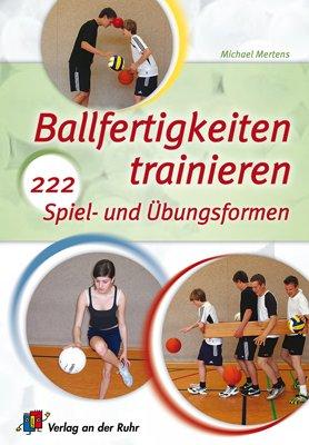 Ballfertigkeiten trainieren: 222 Spiel- und Übungsformen