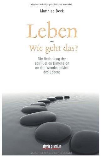 Leben - wie geht das?: Die Bedeutung der spirituellen Dimension an den Wendepunkten des Lebens