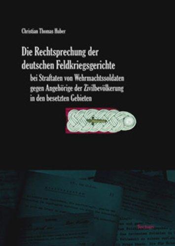 Die Rechtsprechung der deutschen Feldkriegsgerichte bei Straftaten von Wehrmachtssoldaten gegen Angehörige der Zivilbevölkerung in den besetzten Gebieten