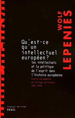 Qu'est-ce qu'un intellectuel européen ? : les intellectuels et la politique de l'esprit dans l'histoire européenne : chaire européenne du Collège de France, 1991-1992