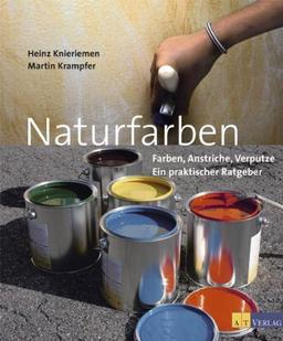 Naturfarben: Farben, Anstriche, Verputze. Ein praktischer Ratgeber