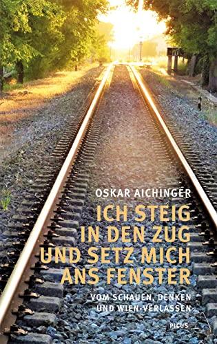 Ich steig in den Zug und setz mich ans Fenster: Vom Schauen, Denken und Wien-Verlassen