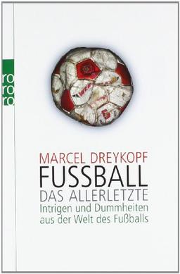 Fußball. Das Allerletzte: Intrigen und Dummheiten aus der Welt des Fußballs