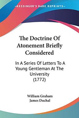 The Doctrine Of Atonement Briefly Considered: In A Series Of Letters To A Young Gentleman At The University (1772)