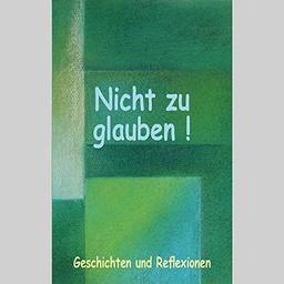 Nicht zu glauben!: Gesschichten und Reflexionen