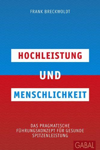 Hochleistung und Menschlichkeit: Das pragmatische Führungskonzept für gesunde Spitzenleistung