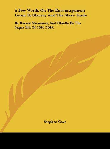 A Few Words On The Encouragement Given To Slavery And The Slave Trade: By Recent Measures, And Chiefly By The Sugar Bill Of 1846 (1849)