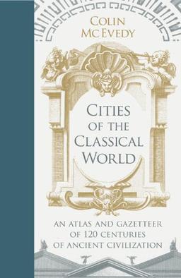 Cities of the Classical World: An Atlas and Gazetteer of 120 Centres of Ancient Civilization