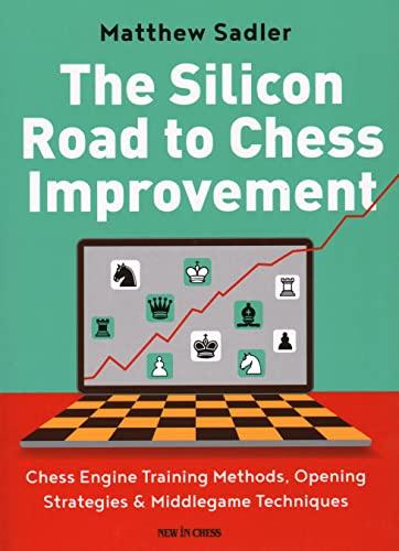 The Silicon Road to Chess Improvement: Chess Engine Training Methods, Opening Strategies & Middlegame Techniques