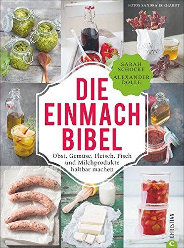 Einmachen: 325 Rezepte für Obst, Gemüse, Fleisch, Fisch und Milchprodukte. Die Einmach-Bibel verrät die raffiniertesten Tricks zum Einkochen Einlegen, Fermentieren und Haltbar machen.