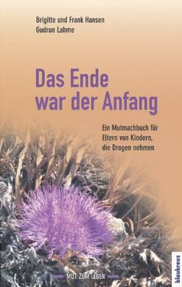 Das Ende war der Anfang: Ein Mutmachbuch für Eltern von Kindern, die Drogen nehmen