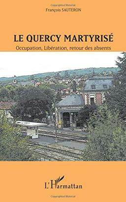 Le Quercy martyrisé : Occupation, Libération, retour des absents