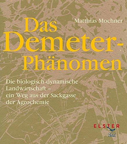 Das Demeter-Phänomen: Die biologisch-dynamische Landwirtschaft - ein Weg aus der Sackgasse der Agrochemie