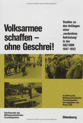 Volksarmee schaffen - ohne Geschrei!: Studien zu den Anfängen einer "verdeckten Aufrüstung" in der SBZ/DDR