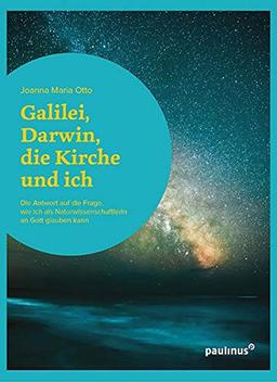 Galilei, Darwin, die Kirche und ich: Die Antwort auf die Frage, wie ich als Naturwissenschaftlerin an Gott glauben kann