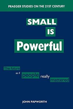 Small Is Powerful: The Future as If People Really Mattered (Praeger Studies on the 21st Century)