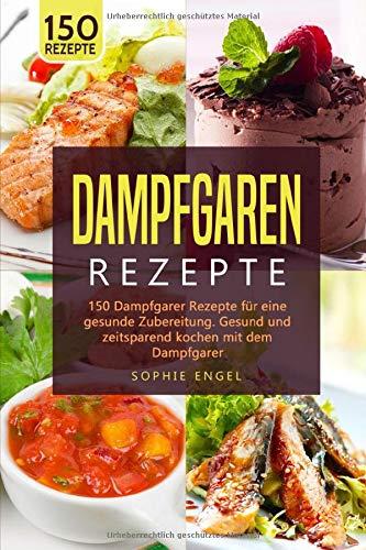 DAMPFGRAREN REZEPTE: 150 Dampfgarer Rezepte für eine gesunde Zubereitung. Gesund und zeitsparend kochen mit dem Dampfgarer. (Dampfgaren Rezepte, Band 2)