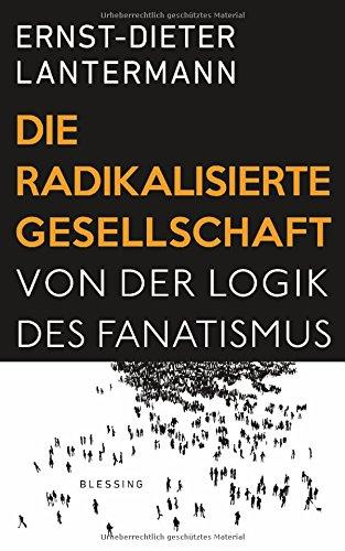 Die radikalisierte Gesellschaft: Von der Logik des Fanatismus