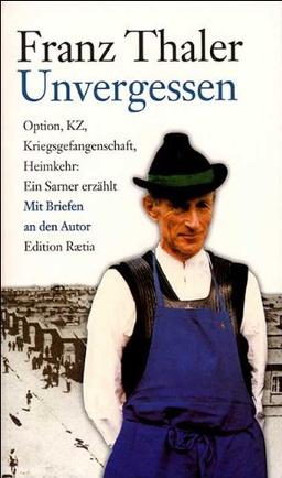 Unvergessen: Option, KZ, Kriegsgefangenschaft, Heimkehr: ein Sarner erzählt