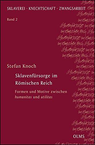 Sklavenfürsorge im Römischen Reich: Formen und Motive zwischen humanitas und utilitas. (Sklaverei - Knechtschaft - Zwangsarbeit)