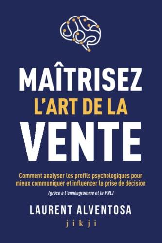 Maîtrisez l'art de la vente: Comment analyser les profils psychologiques pour mieux communiquer et influencer la prise de décision (grâce à l'ennéagramme et la PNL)