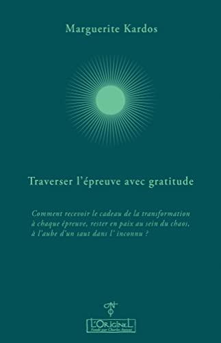 Traverser l'épreuve avec gratitude : comment recevoir le cadeau de la transformation à chaque épreuve, rester en paix au sein du chaos, à l'aube d'un saut dans l'inconnu ? : entretiens avec Aurélie Chalbos