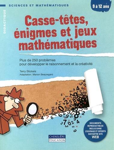 CASSE-TETES ENIGMES ET JEUX MATHEMATIQUES: Plus de 250 problèmes pour développer le raisonnement et la créativité